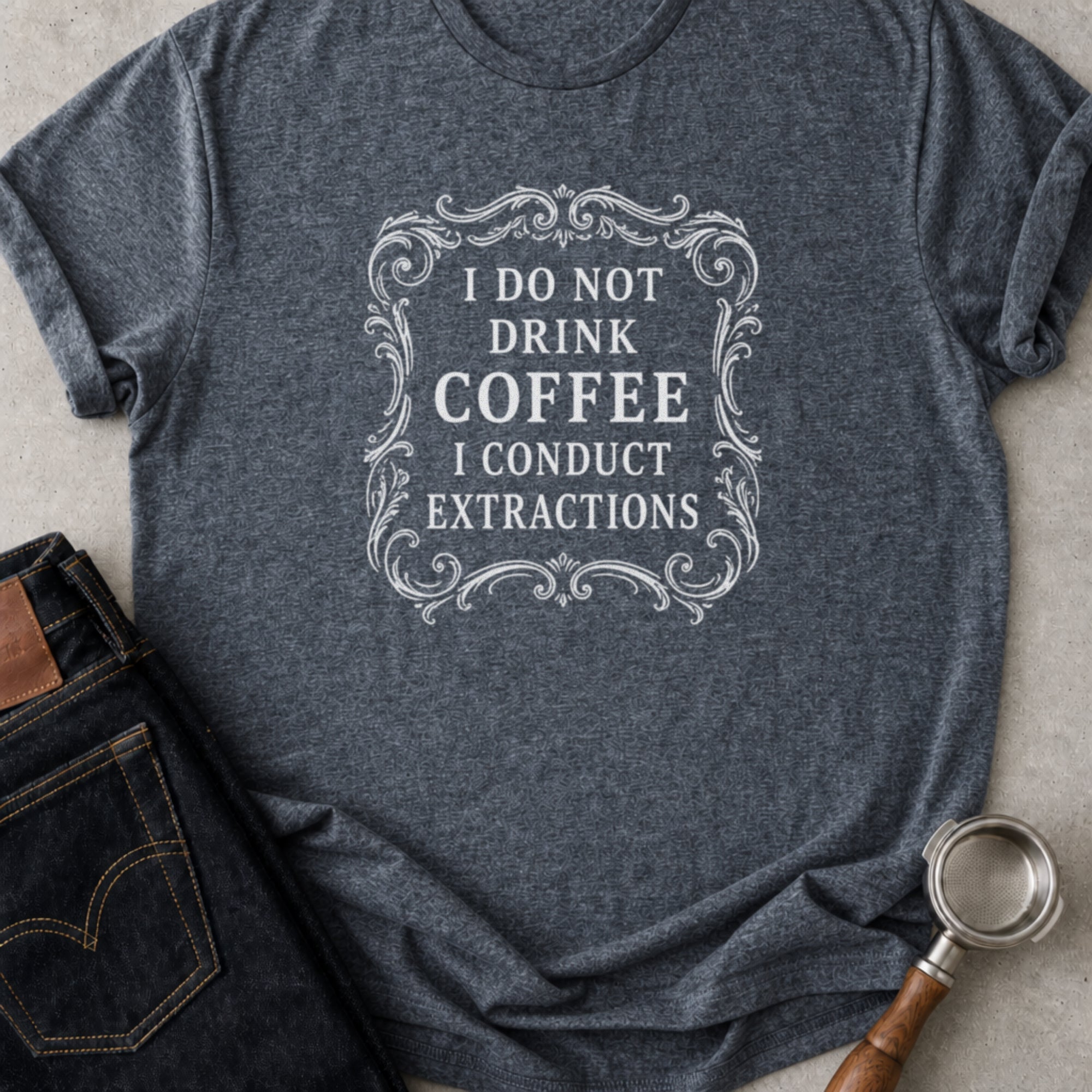 I Don't Drink Coffee I Conduct Extractions T-Shirt
