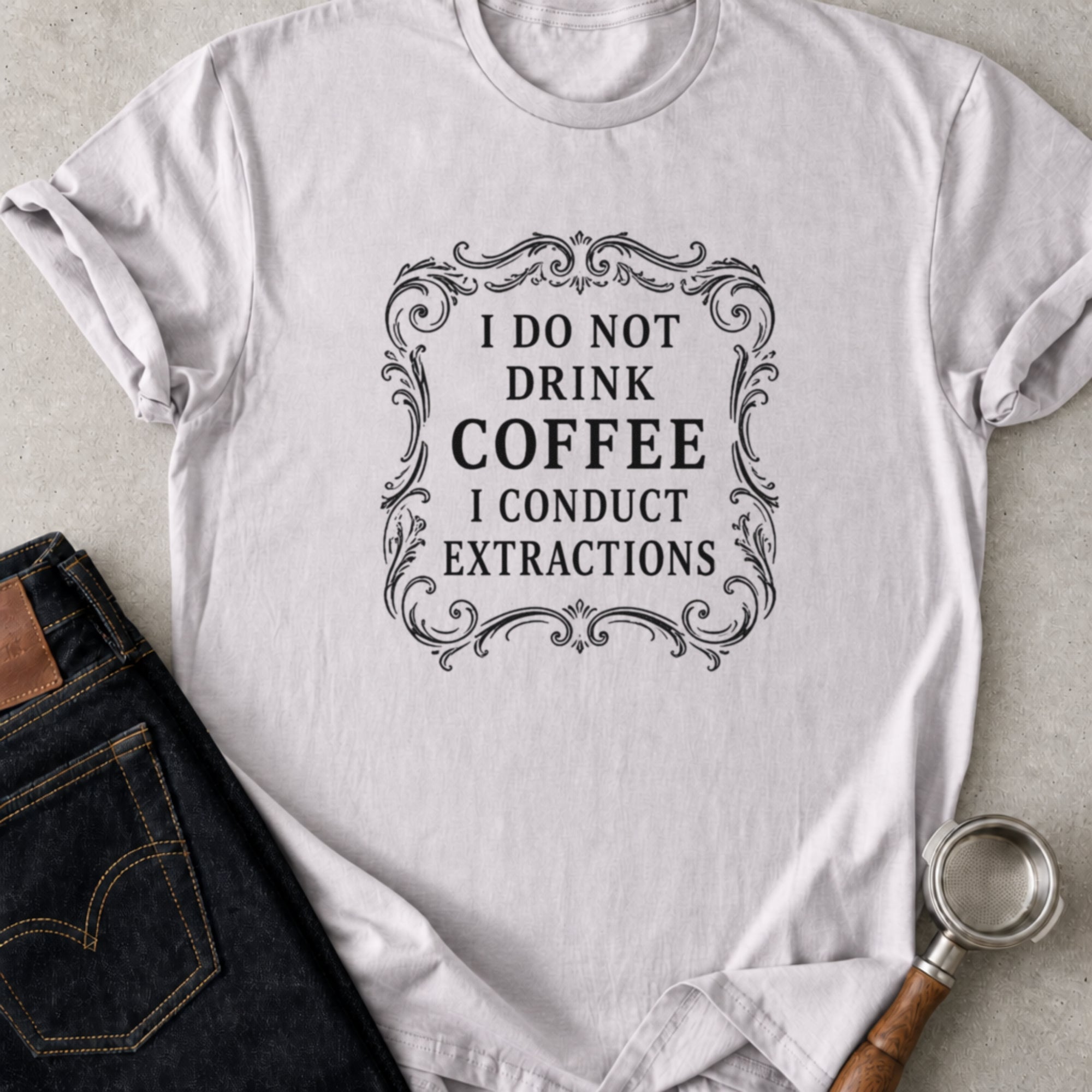 I Don't Drink Coffee I Conduct Extractions T-Shirt